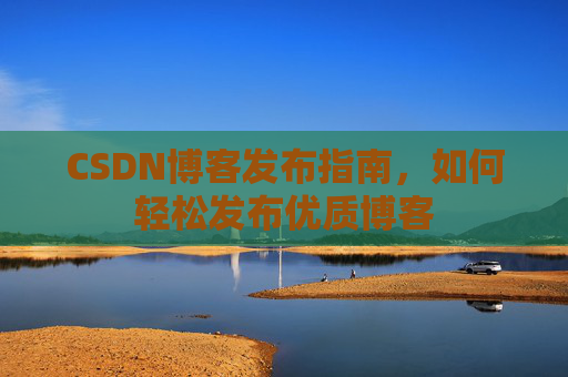 CSDN博客发布指南，如何轻松发布优质博客