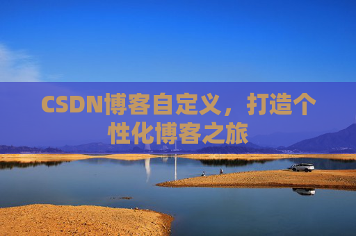 CSDN博客自定义,打造个性化博客之旅