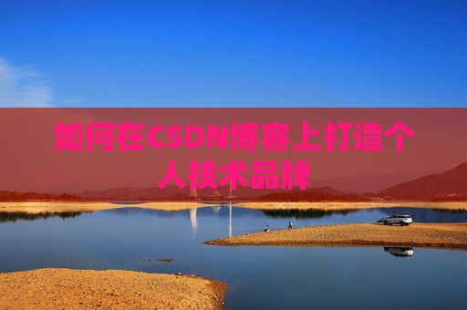 如何在CSDN博客上打造个人技术品牌